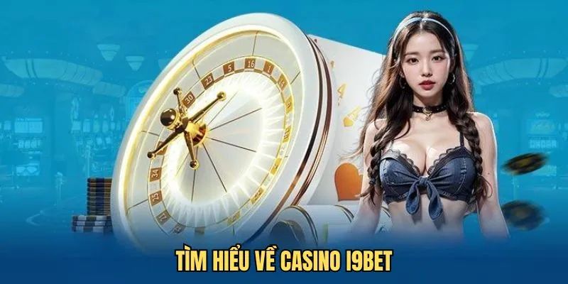 Khái quát về sòng bạc tại nhà cái I9bet