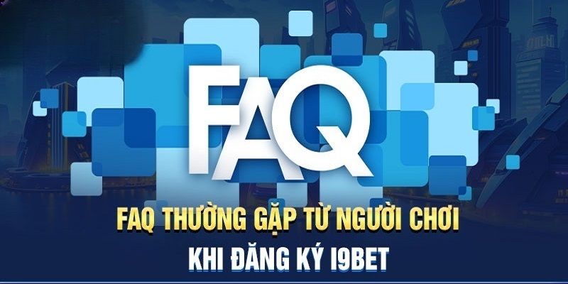 Câu hỏi thường gặp khi thực hiện đăng ký I9bet