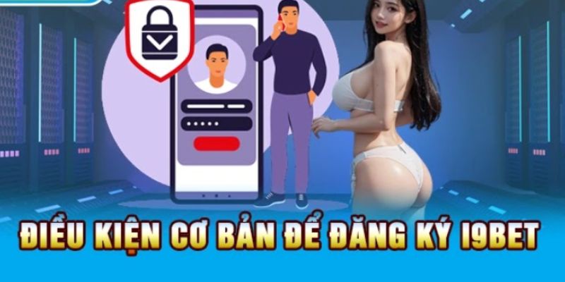 Một số điều kiện đăng ký I9bet cực kỳ quan trọng