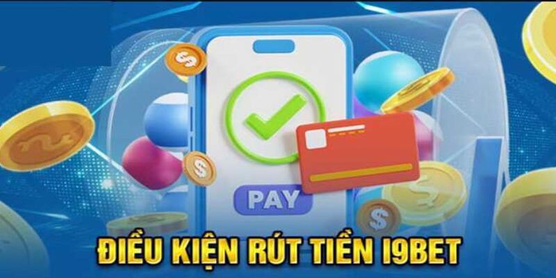 Yêu cầu cần đáp ứng khi muốn rút tiền I9Bet